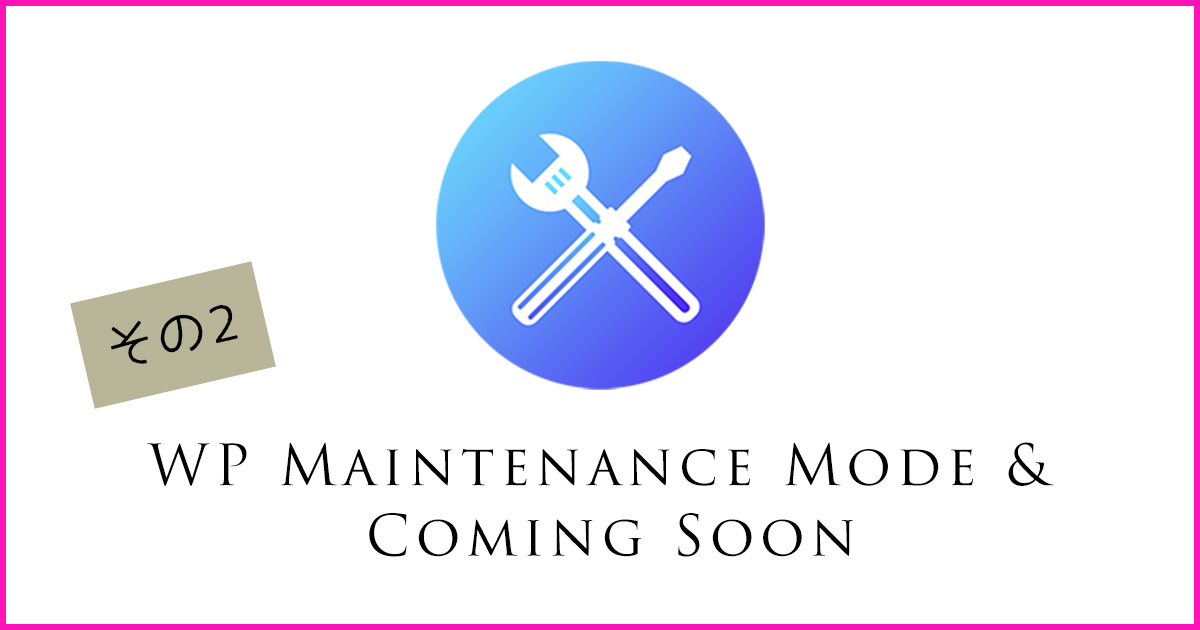 サイトを一時的にメンテナンスモード表示にさせるプラグイン「WP Maintenance Mode & Coming Soon」詳細設定