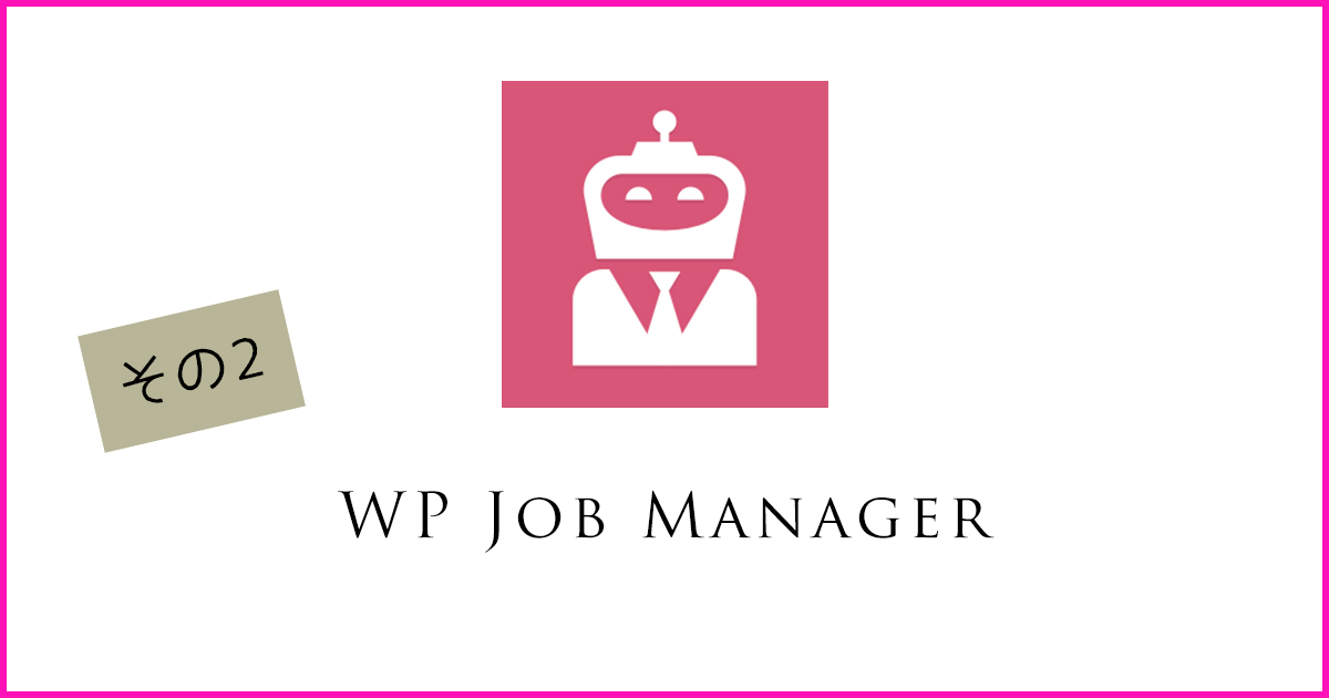 求人ページが出せるワードプレス無料プラグイン「WP Job Manager」詳細設定